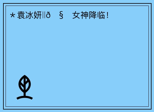 ＊袁冰妍‖🧀女神降临！